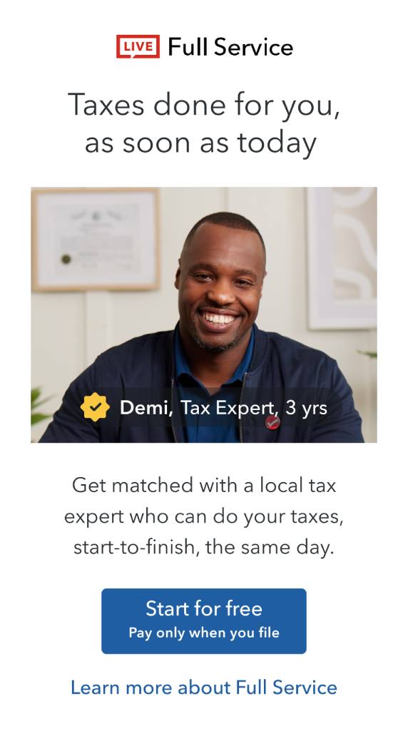 Live Full Service: Taxes Done for you! Get matched with a local tax expert who can do your taxes, start-to-finish, the same day. Start for free!